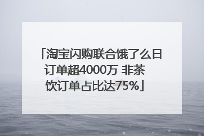 淘宝闪购联合饿了么日订单超4000万 非茶饮订单占比达75%
