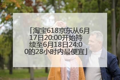 淘宝618京东从6月17日20:00开始持续至6月18日24:00的28小时内最便宜