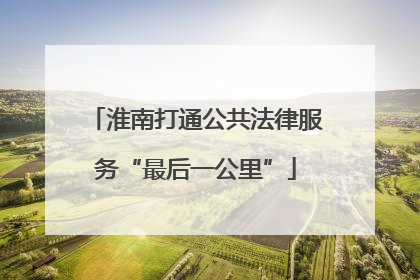 淮南打通公共法律服务“最后一公里”