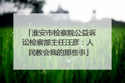 淮安市检察院公益诉讼检察部主任汪彦：人民教会我的那些事