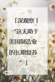 深观察丨“这无助于美国制造业的长期复苏”