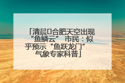 清晨﻿合肥天空出现“鱼鳞云” 市民：似乎预示“鱼跃龙门” 气象专家科普