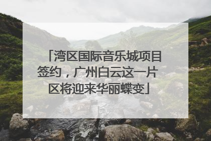 湾区国际音乐城项目签约，广州白云这一片区将迎来华丽蝶变