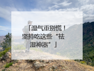 湿气重别慌！坚持吃这些“祛湿神器”