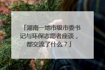 湖南一地市级市委书记与环保志愿者座谈，都交流了什么？