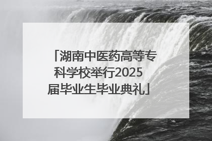 湖南中医药高等专科学校举行2025届毕业生毕业典礼