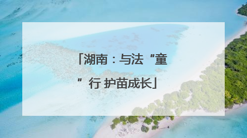 湖南：与法“童”行 护苗成长