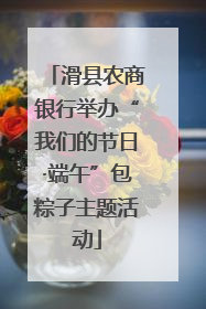 滑县农商银行举办“我们的节日·端午”包粽子主题活动