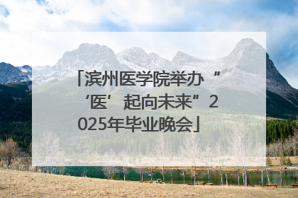 滨州医学院举办“‘医’起向未来”2025年毕业晚会