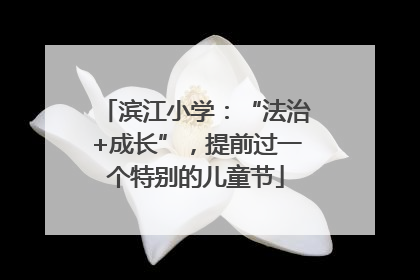 滨江小学：“法治+成长”，提前过一个特别的儿童节