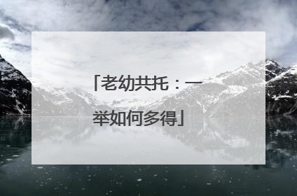 老幼共托：一举如何多得