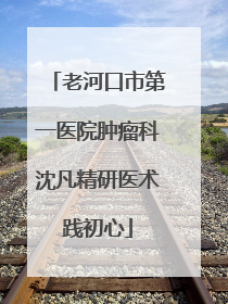 老河口市第一医院肿瘤科沈凡精研医术践初心