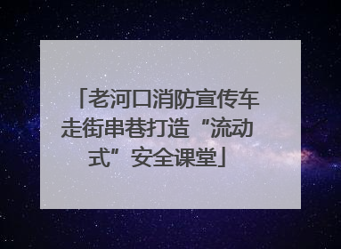 老河口消防宣传车走街串巷打造“流动式”安全课堂