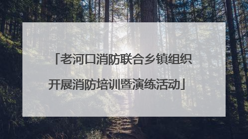老河口消防联合乡镇组织开展消防培训暨演练活动