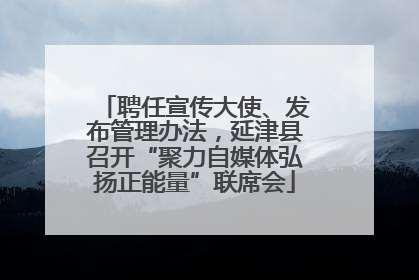 聘任宣传大使、发布管理办法，延津县召开“聚力自媒体弘扬正能量”联席会