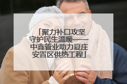 聚力补口攻坚 守护民生温暖——中鑫管业助力夏庄安置区供热工程