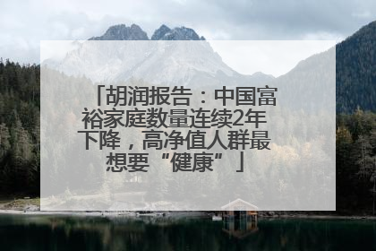 胡润报告：中国富裕家庭数量连续2年下降，高净值人群最想要“健康”