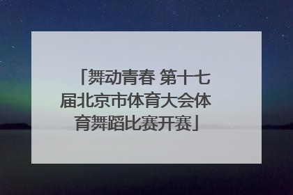 舞动青春 第十七届北京市体育大会体育舞蹈比赛开赛