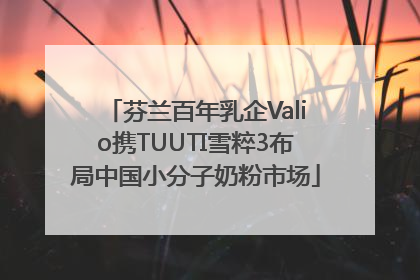 芬兰百年乳企Valio携TUUTI雪粹3布局中国小分子奶粉市场