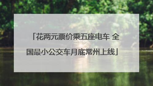 花两元票价乘五座电车 全国最小公交车月底常州上线