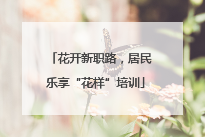 花开新职路，居民乐享“花样”培训