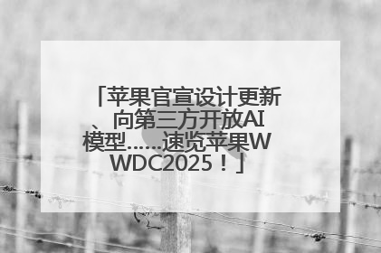 苹果官宣设计更新、向第三方开放AI模型……速览苹果WWDC2025！