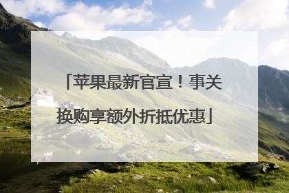 苹果最新官宣！事关换购享额外折抵优惠