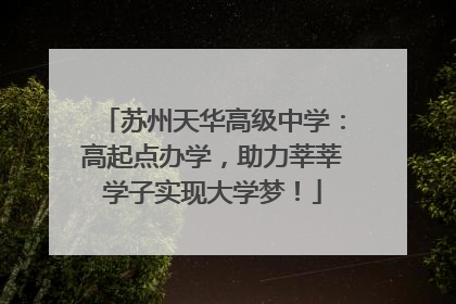 苏州天华高级中学：高起点办学，助力莘莘学子实现大学梦！