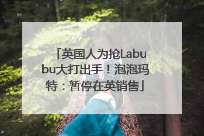 英国人为抢Labubu大打出手！泡泡玛特：暂停在英销售