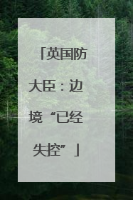 英国防大臣：边境“已经失控”