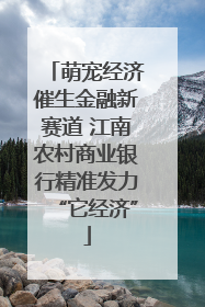 萌宠经济催生金融新赛道 江南农村商业银行精准发力“它经济”