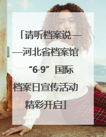 请听档案说——河北省档案馆“6·9”国际档案日宣传活动精彩开启