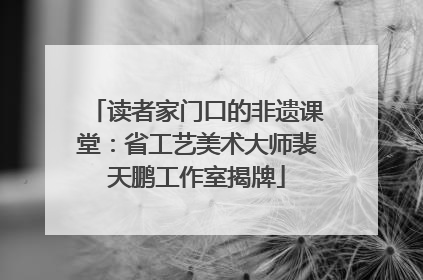读者家门口的非遗课堂：省工艺美术大师裴天鹏工作室揭牌