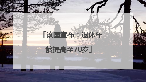 该国宣布：退休年龄提高至70岁