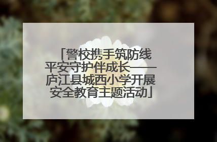 警校携手筑防线 平安守护伴成长——庐江县城西小学开展安全教育主题活动