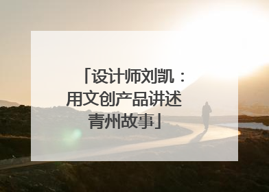 设计师刘凯：用文创产品讲述青州故事