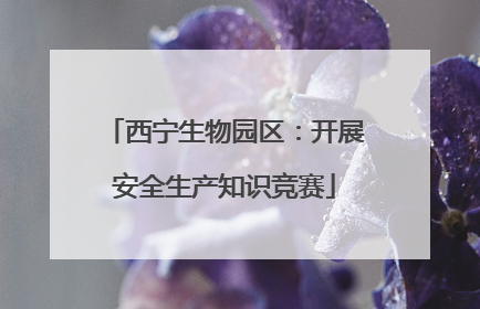 西宁生物园区：开展安全生产知识竞赛
