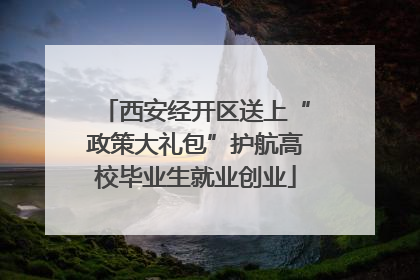 西安经开区送上“政策大礼包”护航高校毕业生就业创业