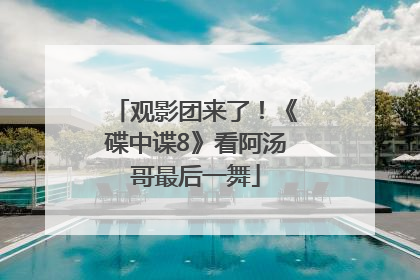 观影团来了！《碟中谍8》看阿汤哥最后一舞