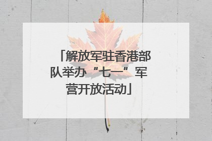 解放军驻香港部队举办“七一”军营开放活动