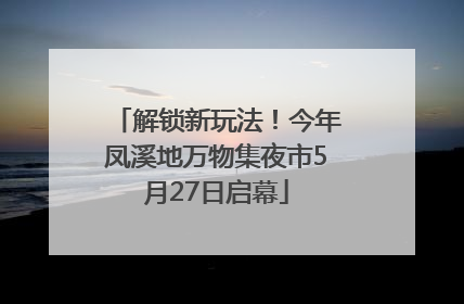 解锁新玩法！今年凤溪地万物集夜市5月27日启幕