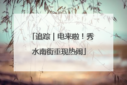 追踪｜电来啦！秀水南街重现热闹