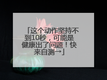 这个动作坚持不到10秒，可能是健康出了问题！快来自测→