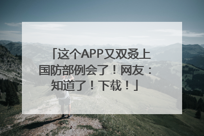 这个APP又双叒上国防部例会了！网友：知道了！下载！