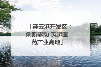 连云港开发区：创新驱动 筑起医药产业高地
