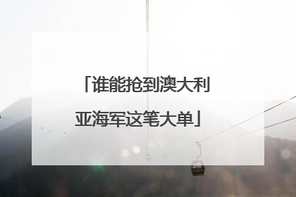 谁能抢到澳大利亚海军这笔大单
