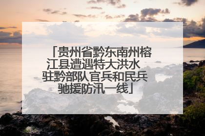 贵州省黔东南州榕江县遭遇特大洪水 驻黔部队官兵和民兵驰援防汛一线