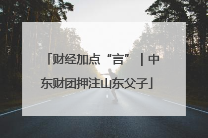财经加点“言”｜中东财团押注山东父子
