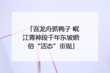 赛龙舟抓鸭子 岷江青神段千年东坡婚俗“活态”重现