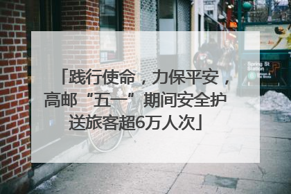 践行使命，力保平安，高邮“五一”期间安全护送旅客超6万人次